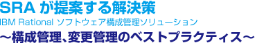 SRA����Ă��������
IBM Rational �\�t�g�E�F�A�\���Ǘ��\�����[�V�����@
�`�\���Ǘ��A�ύX�Ǘ��̃x�X�g�v���N�e�B�X�`